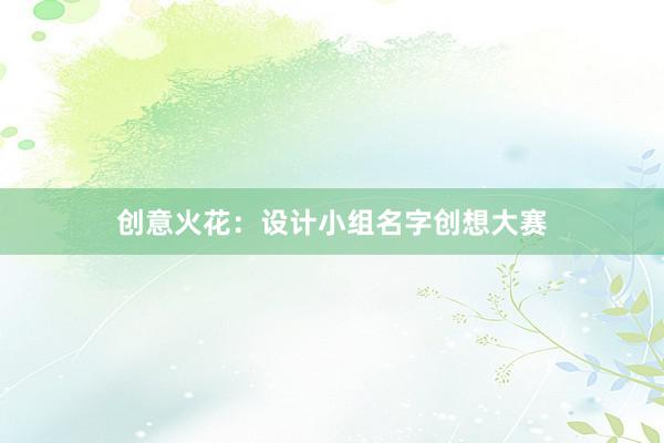 创意火花：设计小组名字创想大赛